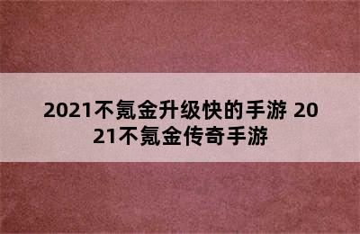 2021不氪金升级快的手游 2021不氪金传奇手游